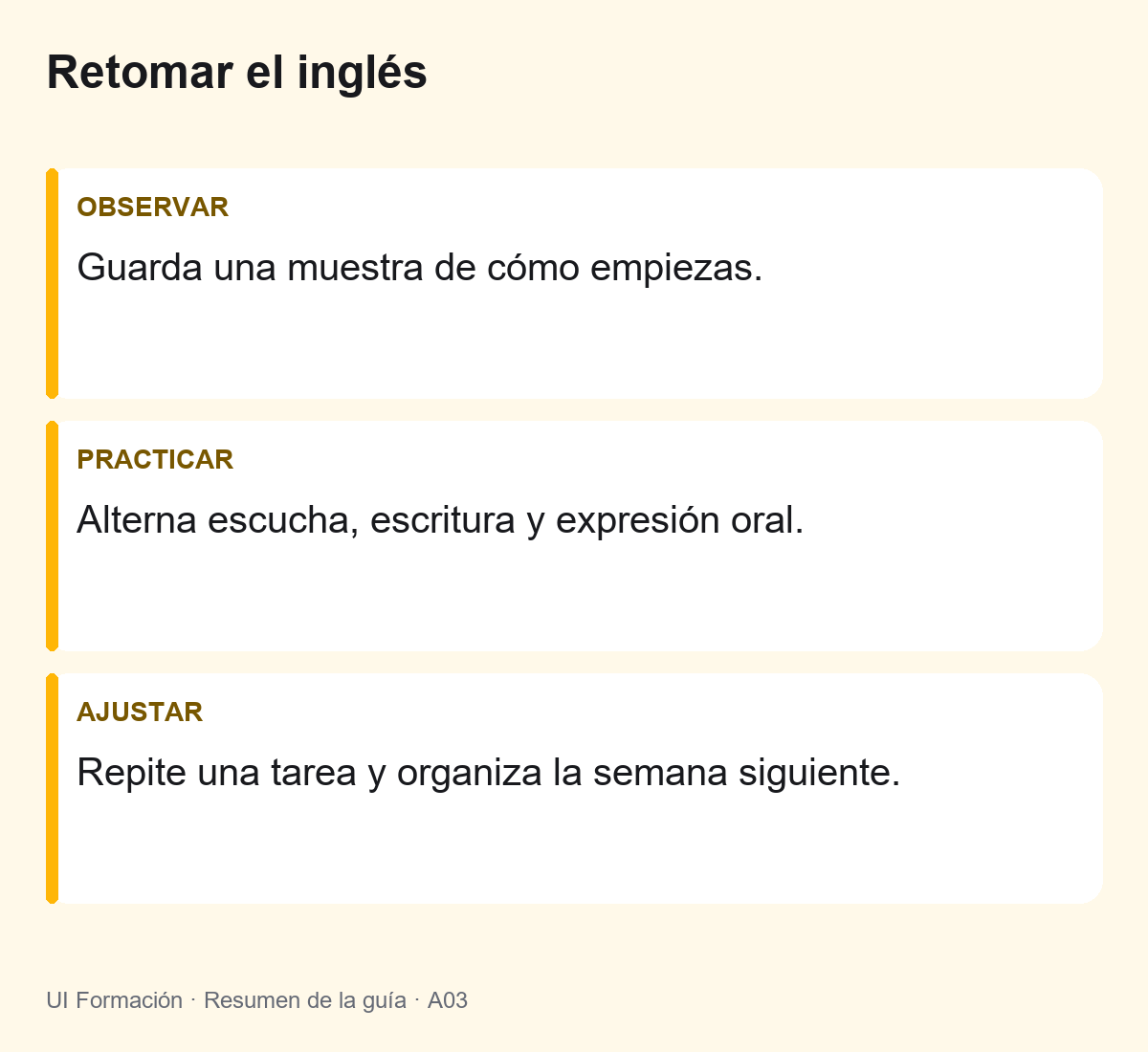 Cómo retomar el inglés después de años sin practicar 2 Retomar el inglés: Guarda una muestra de cómo empiezas. Alterna escucha, escritura y expresión oral. Repite una tarea y organiza la semana siguiente.